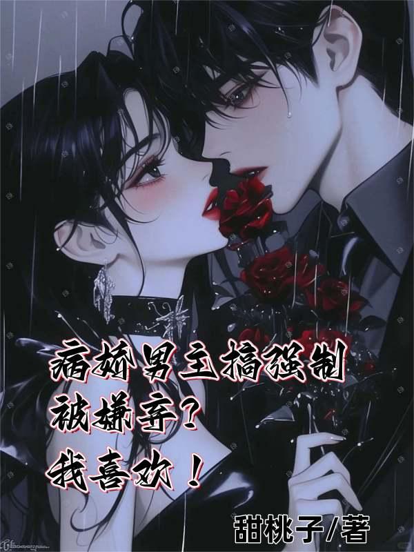 病娇男主搞强制被嫌弃？我喜欢！