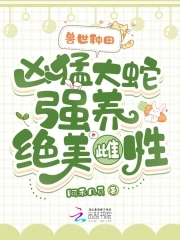 兽世种田：凶猛大蛇强养绝美雌性