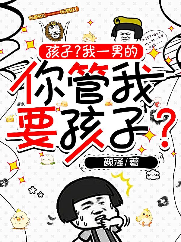 孩子？我一男的你管我要孩子？