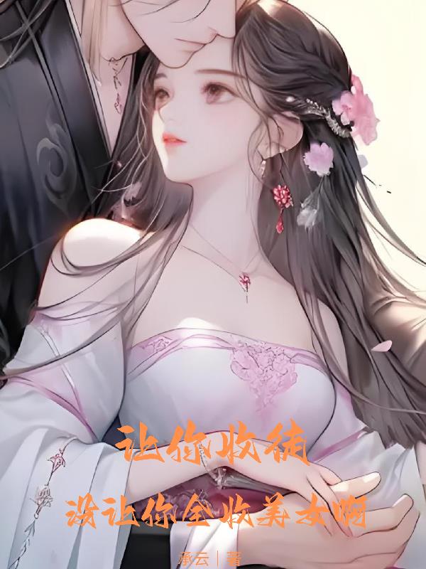 让你收徒，没让你全收美女啊