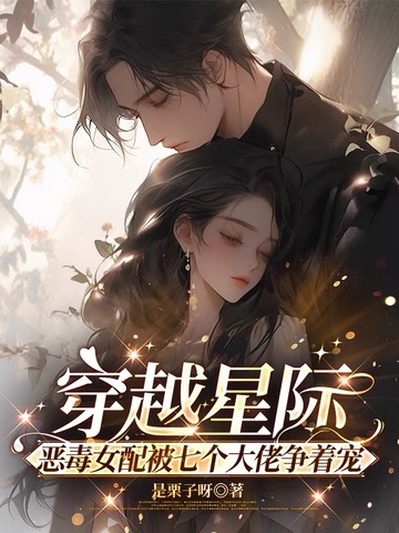 穿越星际，恶毒女配被七个大佬争着宠