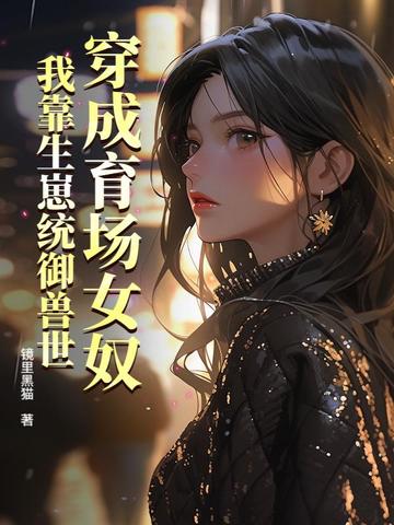 穿成育场女奴，我靠生崽统御兽世