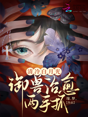 清冷白月光，御兽治愈两手抓